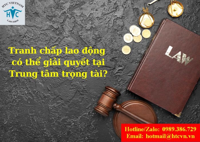 Tranh chấp lao động có thể giải quyết tại Trung tâm trọng tài không?